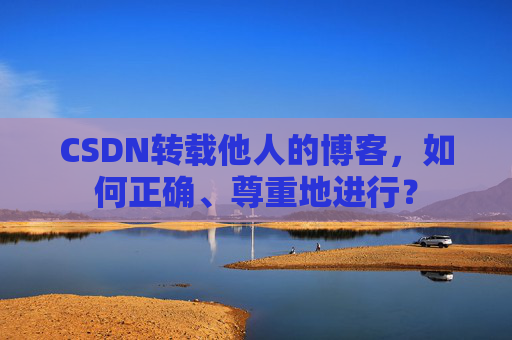 CSDN转载他人的博客，如何正确、尊重地进行？