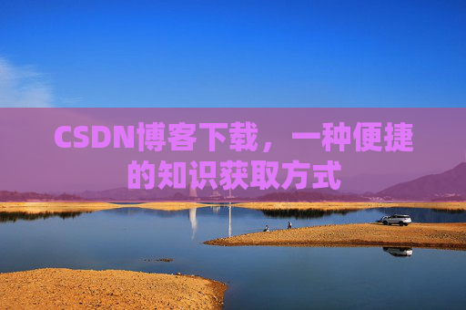 CSDN博客下载，一种便捷的知识获取方式